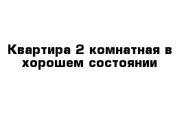 Квартира 2-комнатная в хорошем состоянии